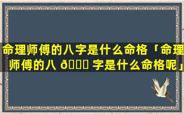 命理师傅的八字是什么命格「命理师傅的八 🐛 字是什么命格呢」